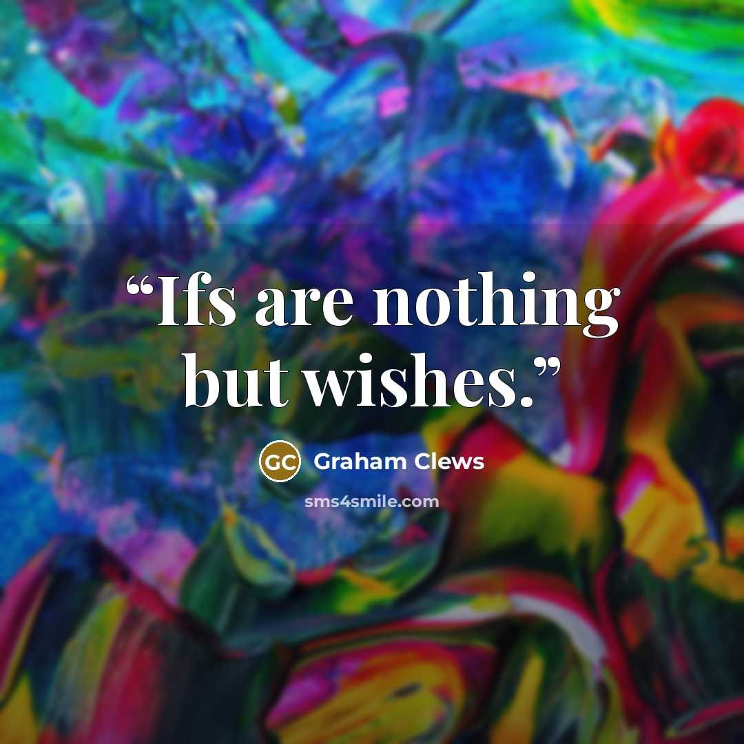 “Ifs are nothing but wishes.” quote by Graham Clews