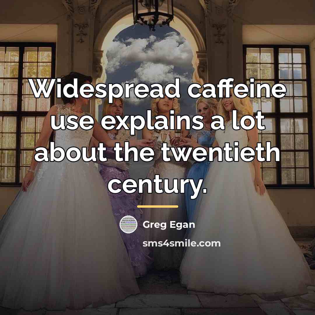 “Widespread caffeine use explains a lot about the twentieth century.…” quote by Greg Egan