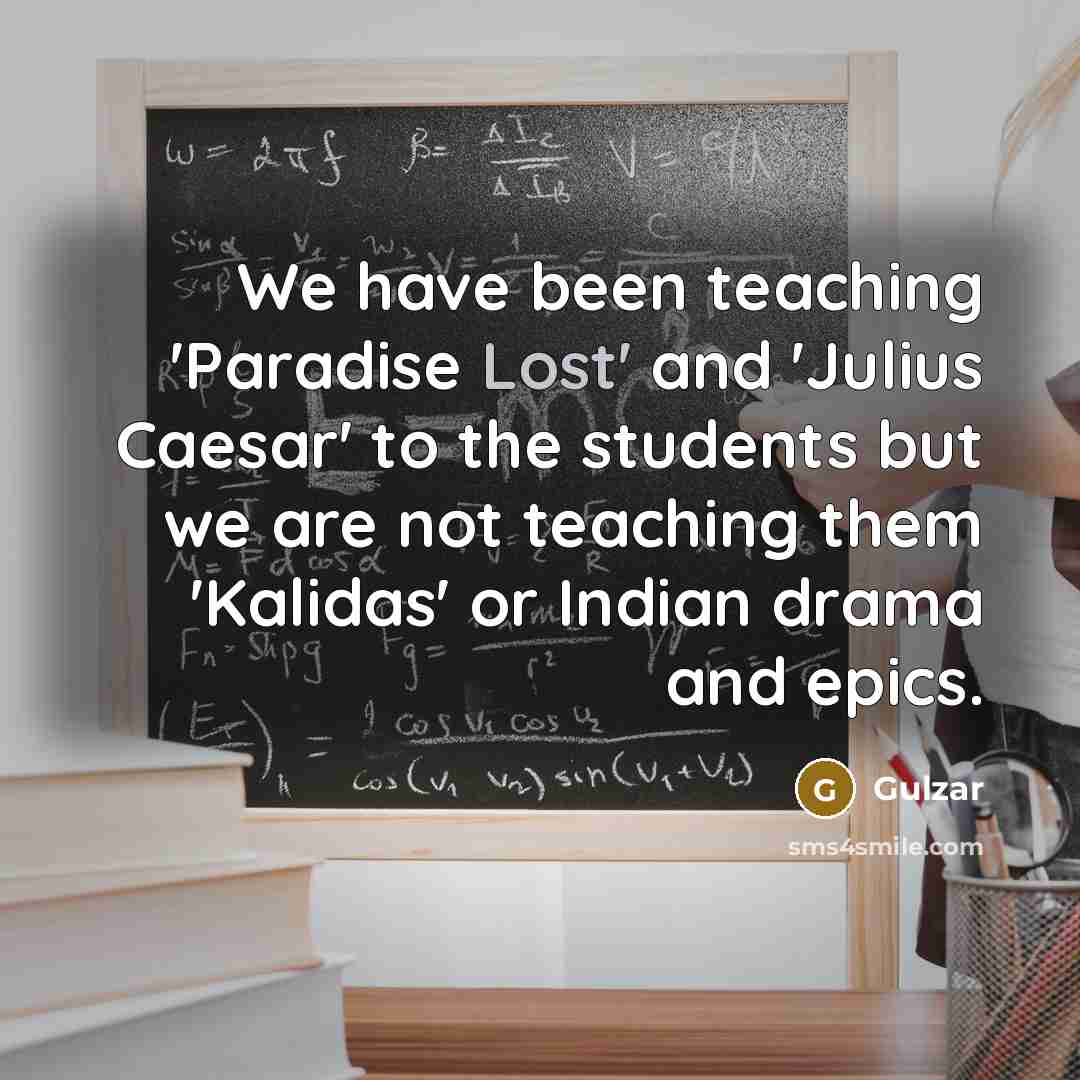 “We have been teaching 'Paradise Lost' and 'Julius Caesar' to…” quote by Gulzar