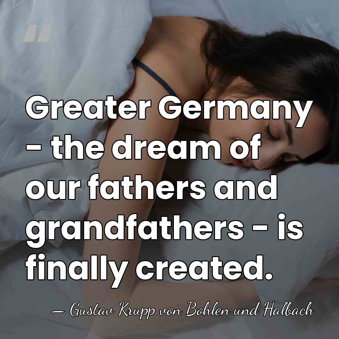 Greater Germany - the dream of our fathers and grandfathers - is&hellip; - Gustav Krupp von Bohlen und Halbach