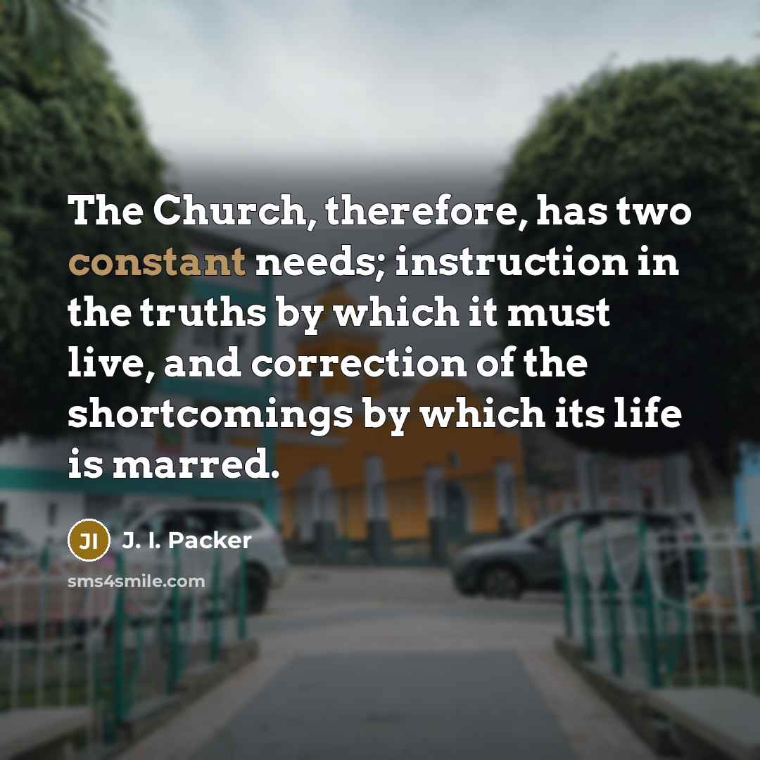 “The Church, therefore, has two constant needs; instruction in the…” quote by J. I. Packer
