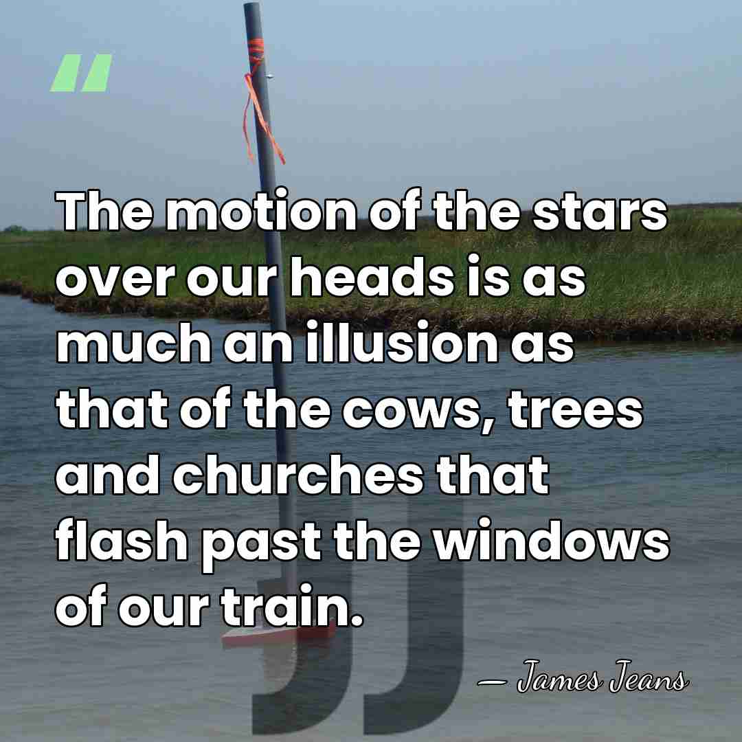The motion of the stars over our heads is as much an&hellip; - James Jeans