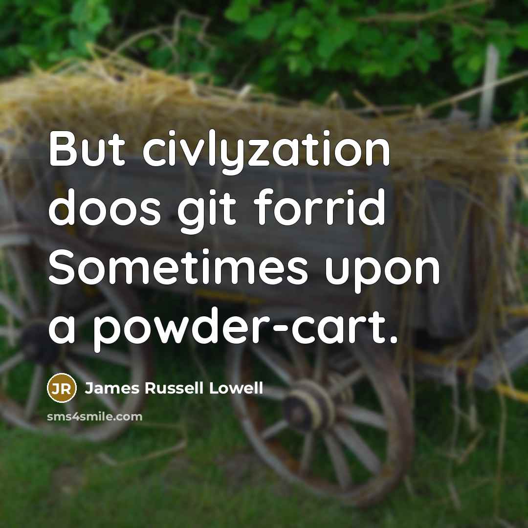 “But civlyzation doos git forrid Sometimes upon a powder-cart.” quote by James Russell Lowell