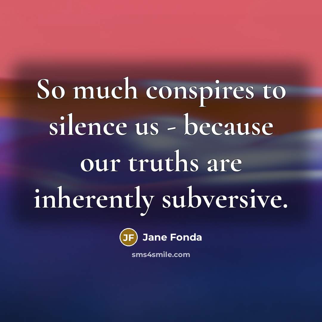 “So much conspires to silence us - because our truths…” quote by Jane Fonda