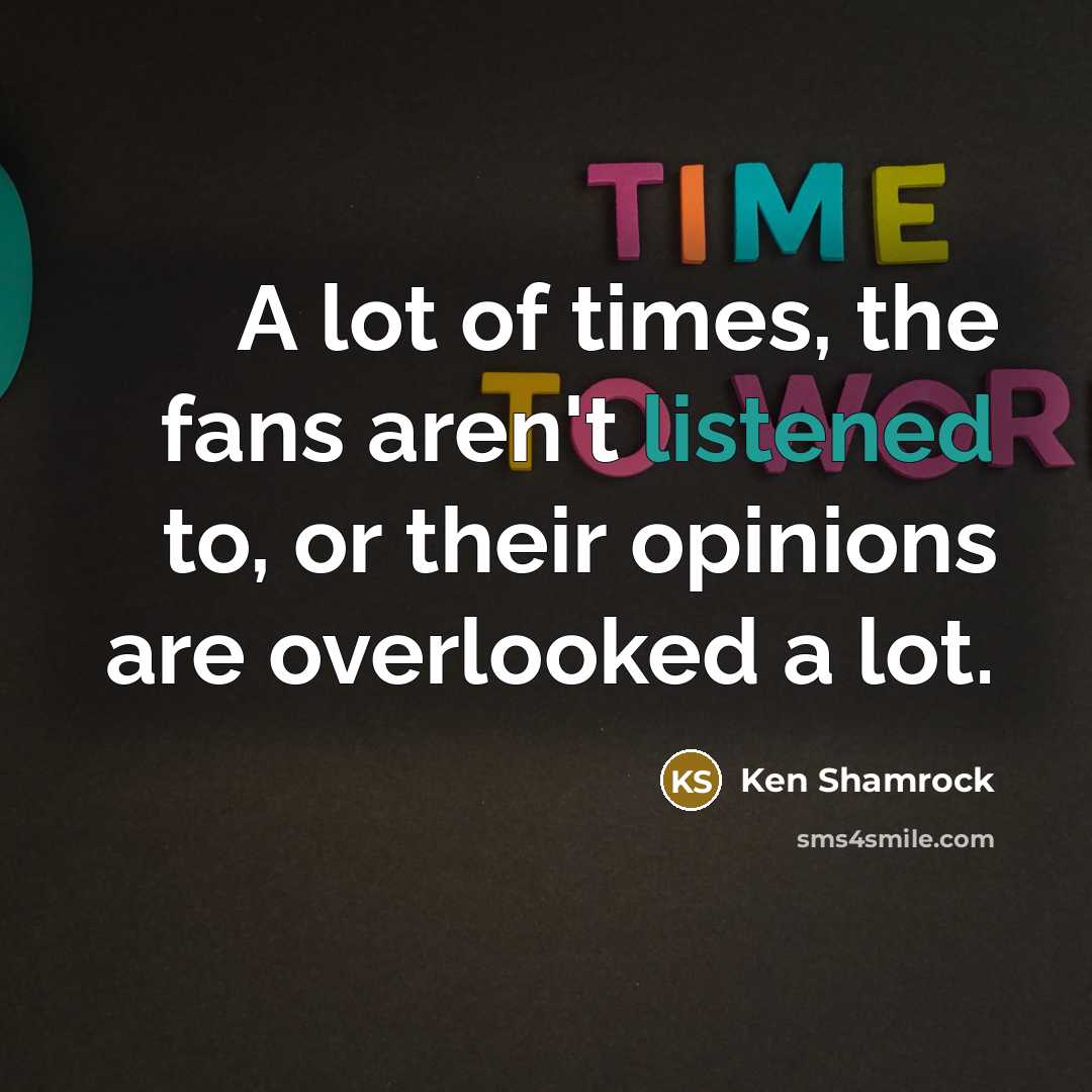 “A lot of times, the fans aren't listened to, or…” quote by Ken Shamrock