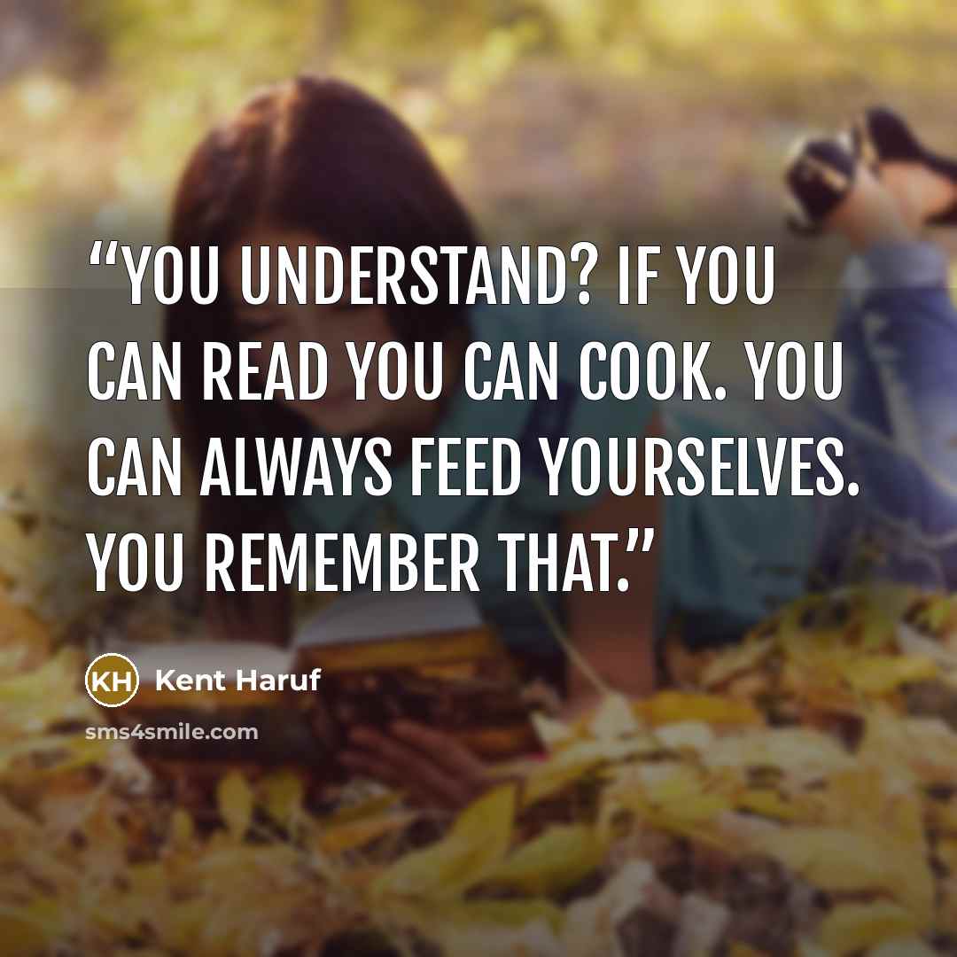 “You understand? If you can read you can cook. You can always feed yourselves. You remember that.” quote by Kent Haruf