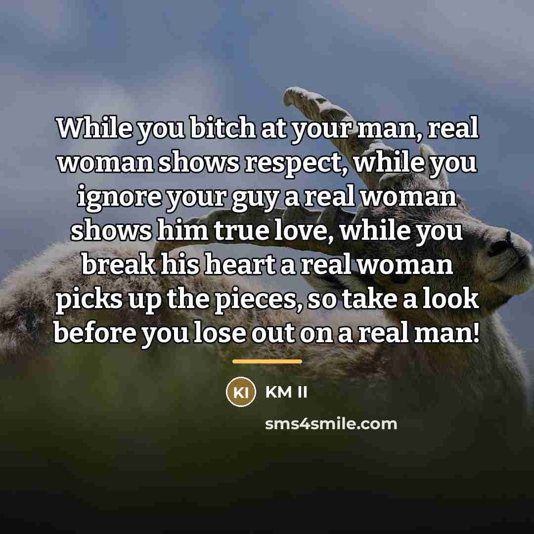 “While you bitch at your man, real woman shows respect,…” quote by KM II