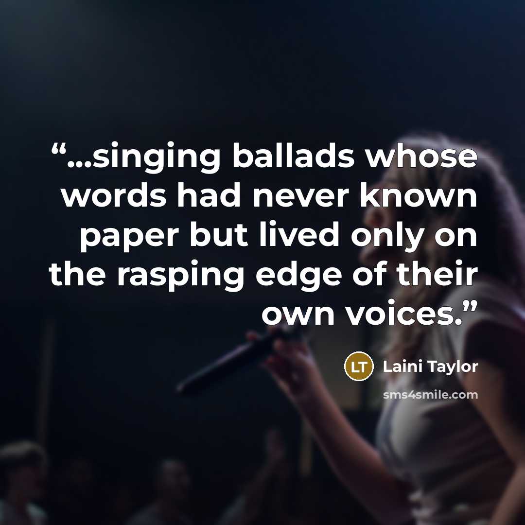 “...singing ballads whose words had never known paper but lived only on the rasping edge of their own voices.” quote by Laini Taylor