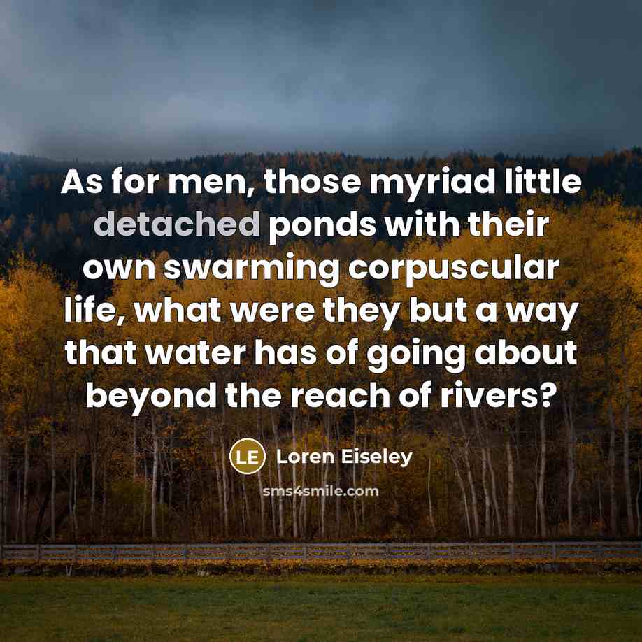 “As for men, those myriad little detached ponds with their…” quote by Loren Eiseley