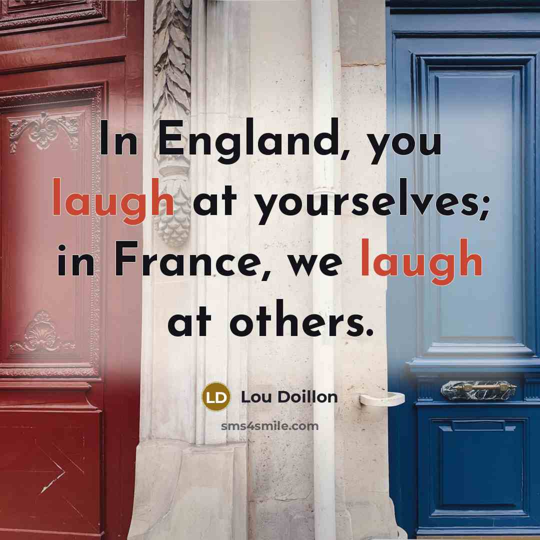 “In England, you laugh at yourselves; in France, we laugh at others.” quote by Lou Doillon