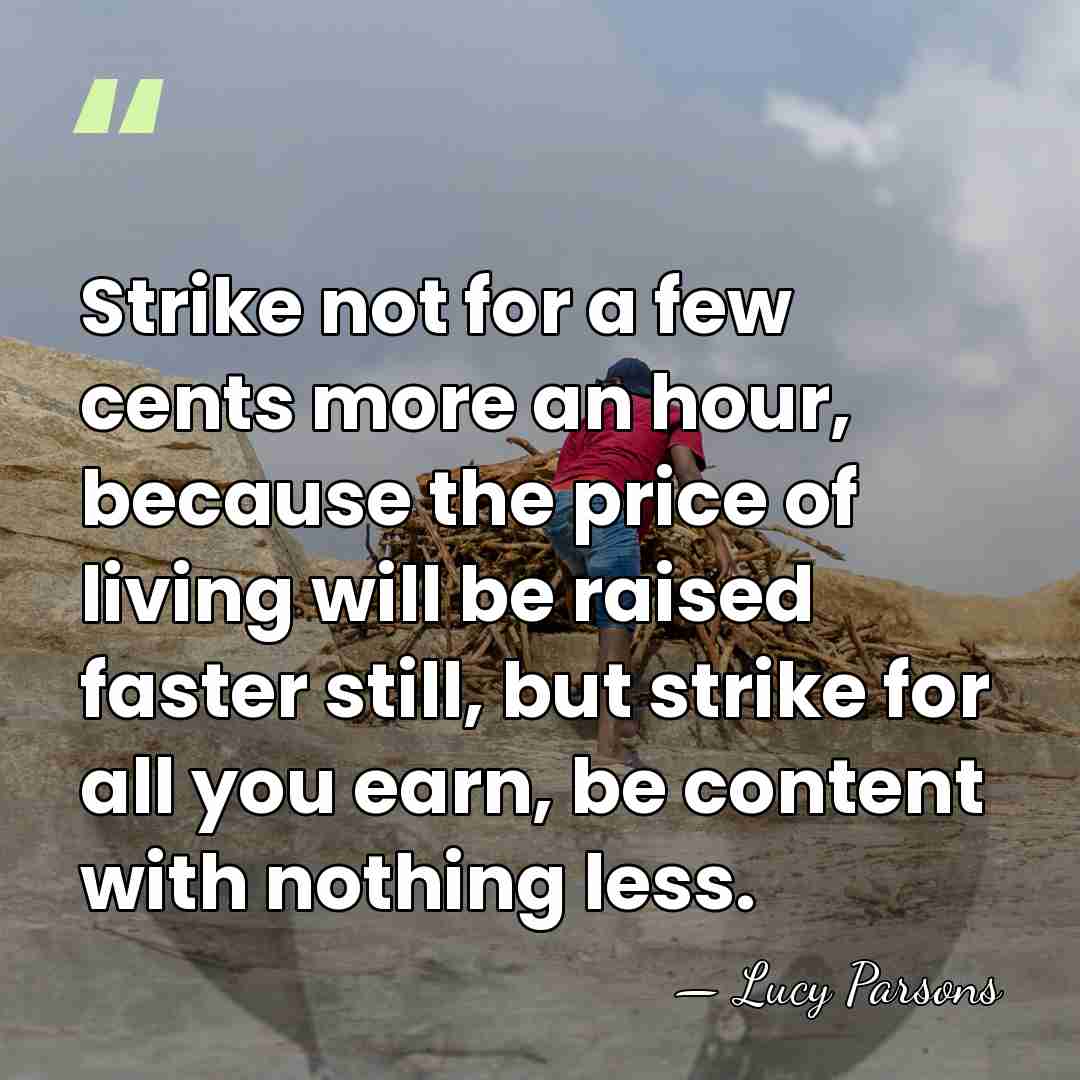 Strike not for a few cents more an hour, because the price&hellip; - Lucy Parsons