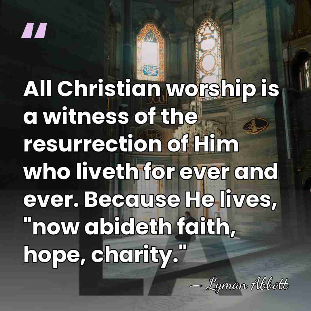 All Christian worship is a witness of the resurrection of Him who&hellip; - Lyman Abbott
