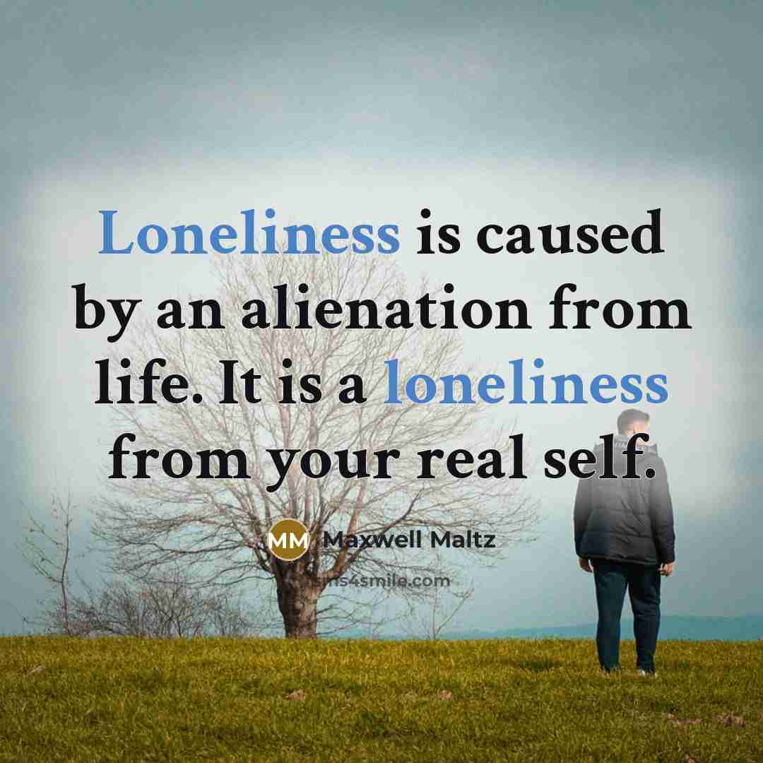 “Loneliness is caused by an alienation from life. It is…” quote by Maxwell Maltz