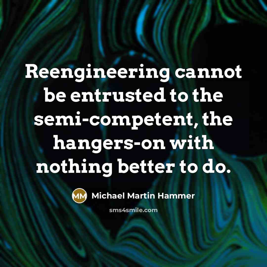 “Reengineering cannot be entrusted to the semi-competent, the hangers-on with…” quote by Michael Martin Hammer