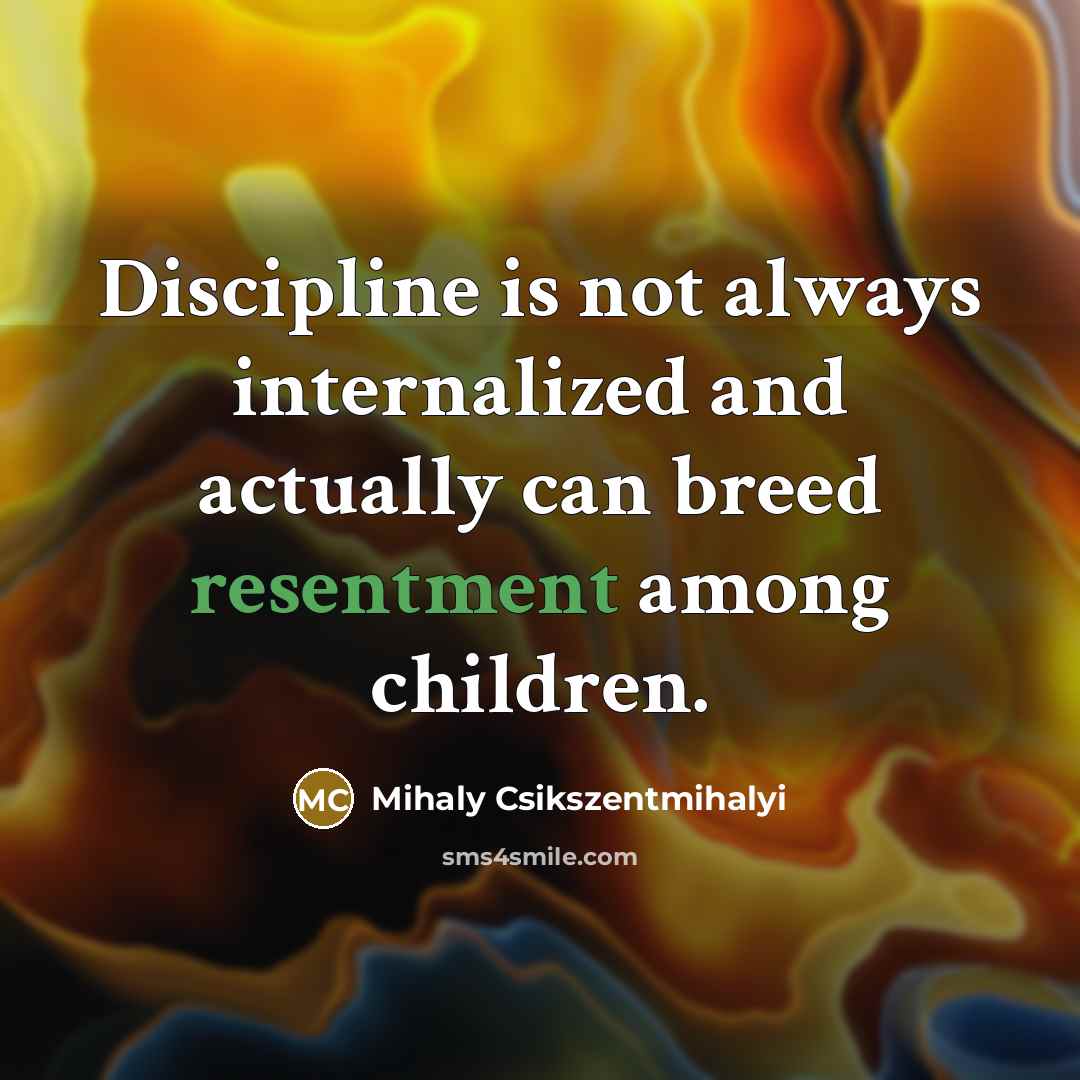 “Discipline is not always internalized and actually can breed resentment…” quote by Mihaly Csikszentmihalyi