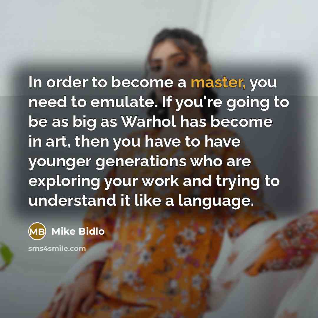 “In order to become a master, you need to emulate.…” quote by Mike Bidlo