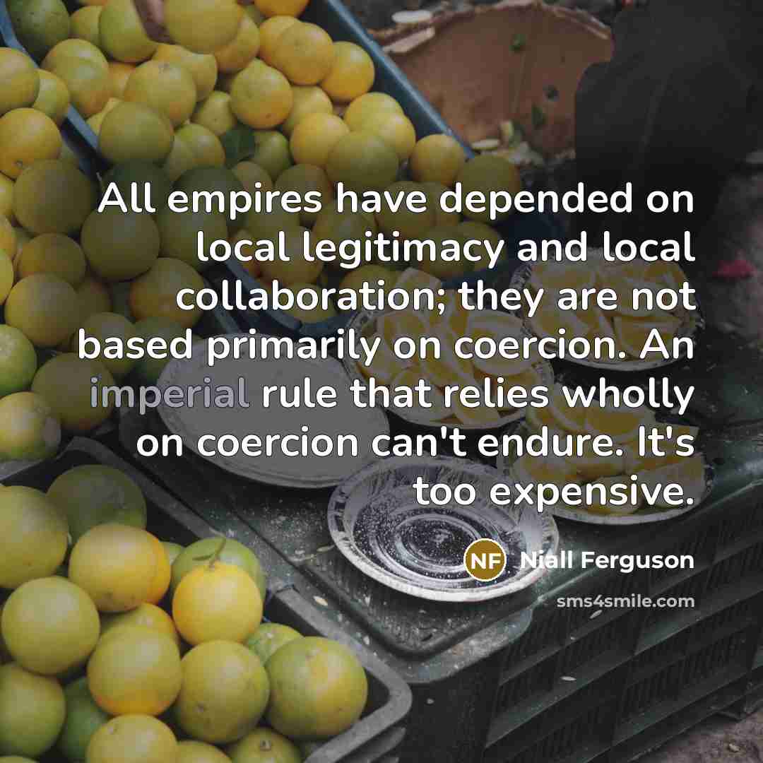 “All empires have depended on local legitimacy and local collaboration;…” quote by Niall Ferguson