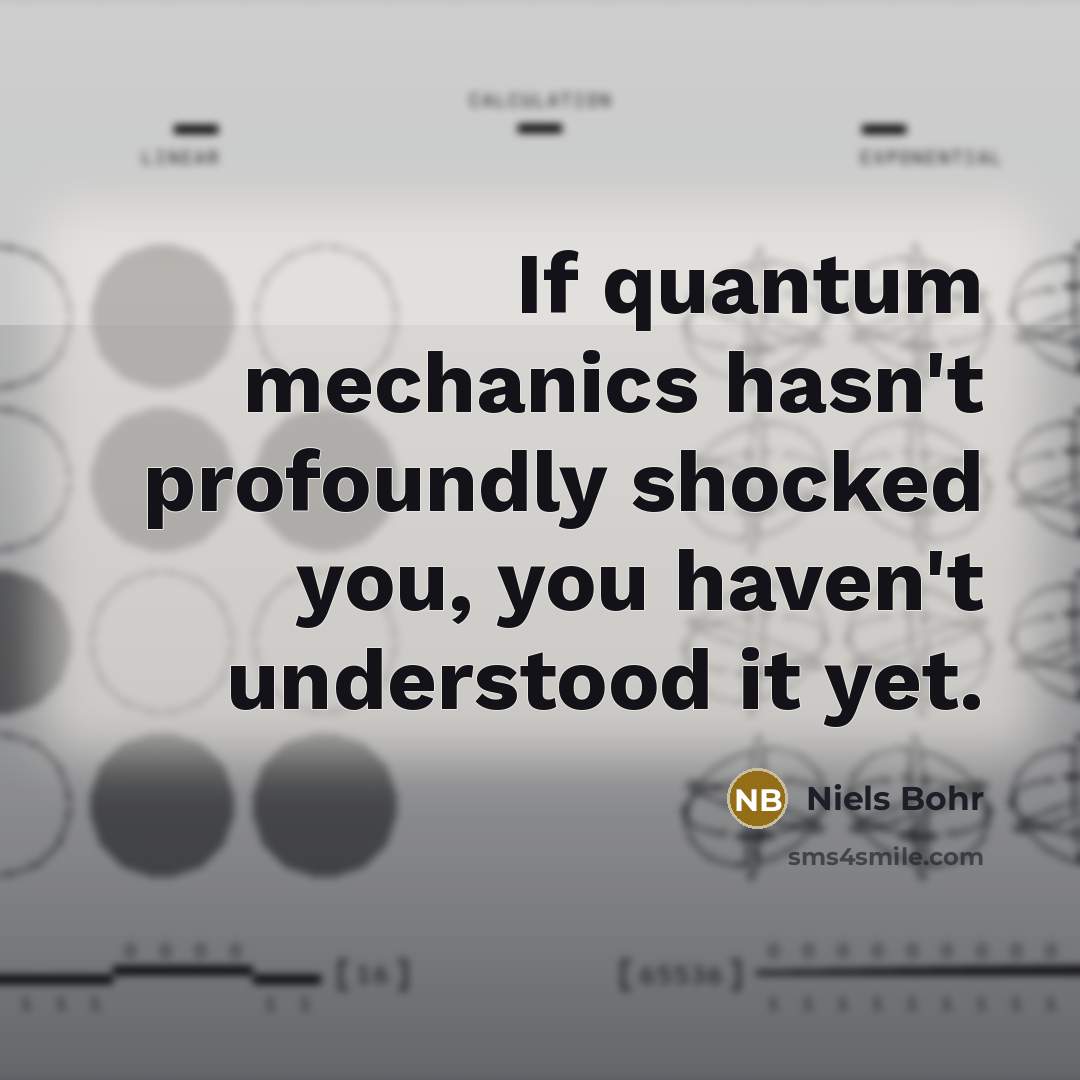 “If quantum mechanics hasn't profoundly shocked you, you haven't understood…” quote by Niels Bohr