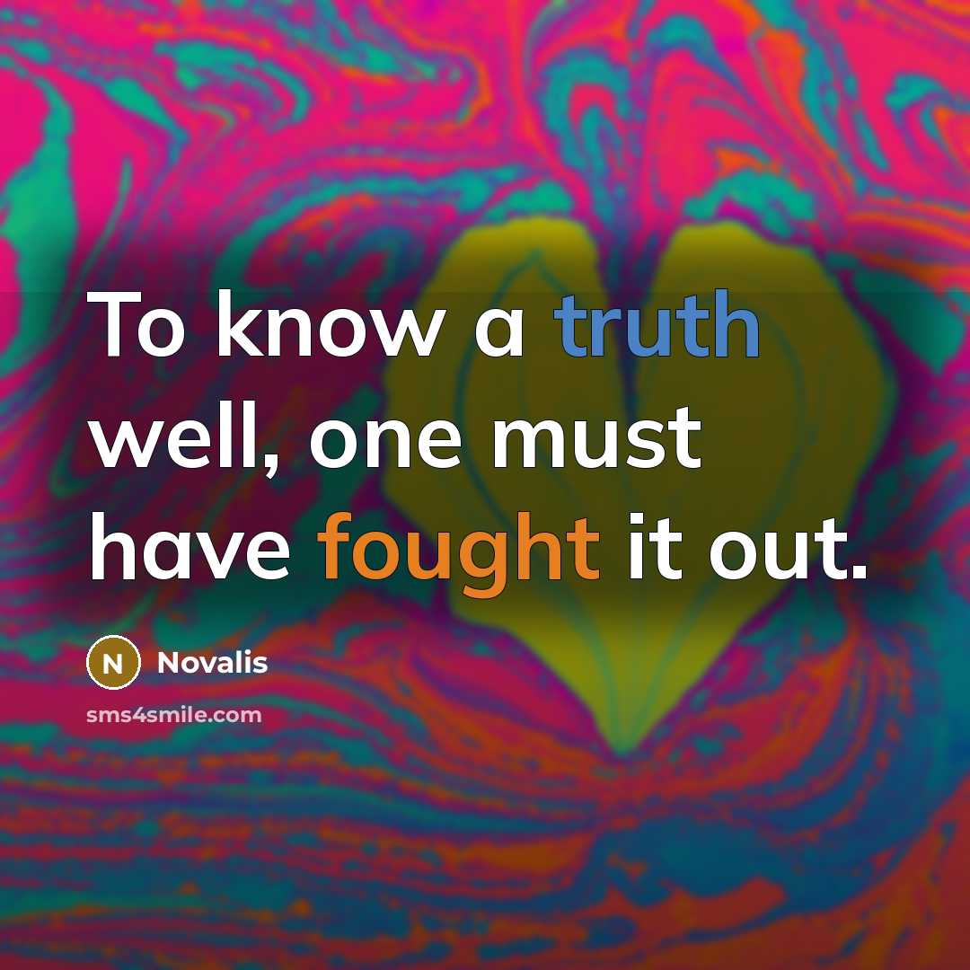 “To know a truth well, one must have fought it out.” quote by Novalis