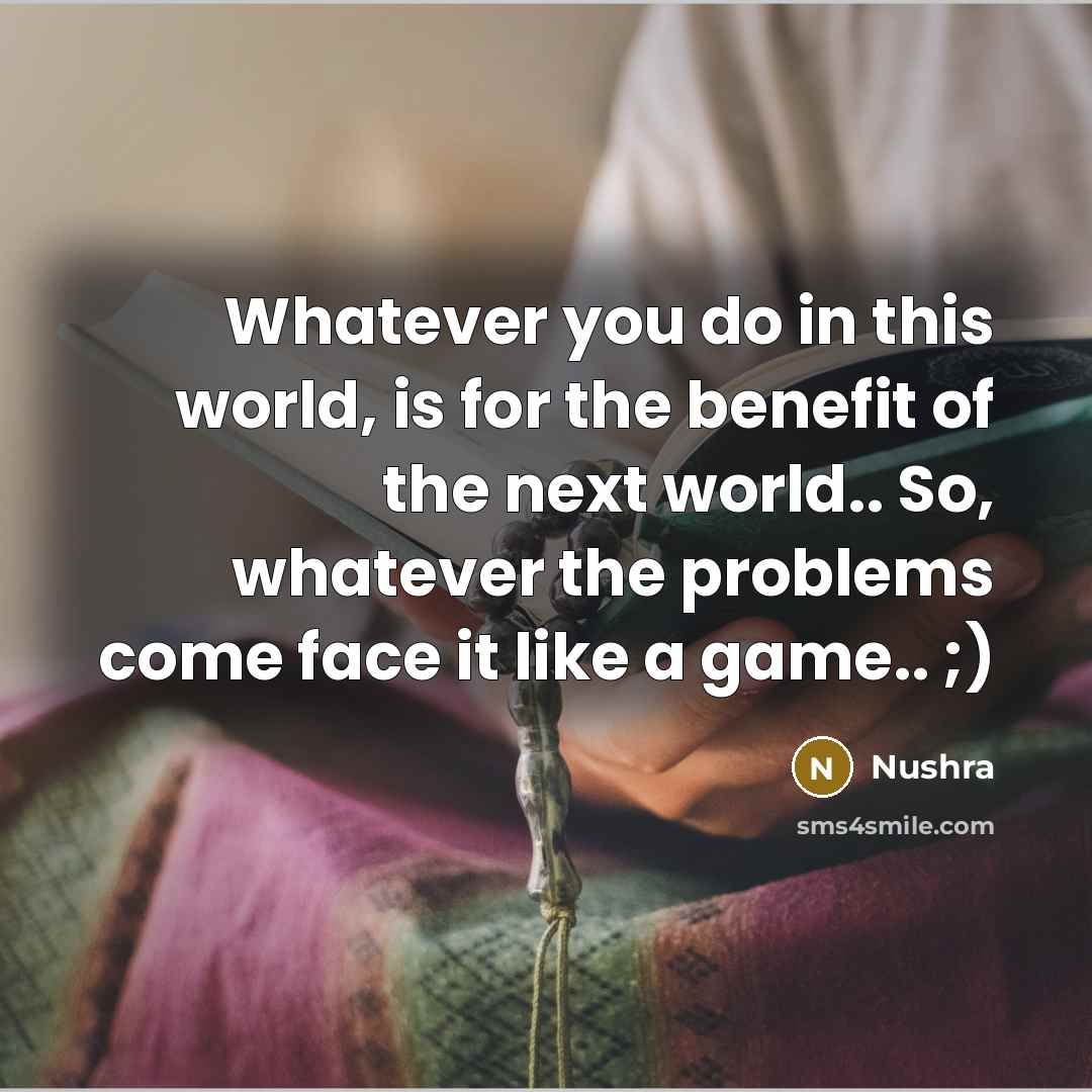 “Whatever you do in this world, is for the benefit…” quote by Nushra