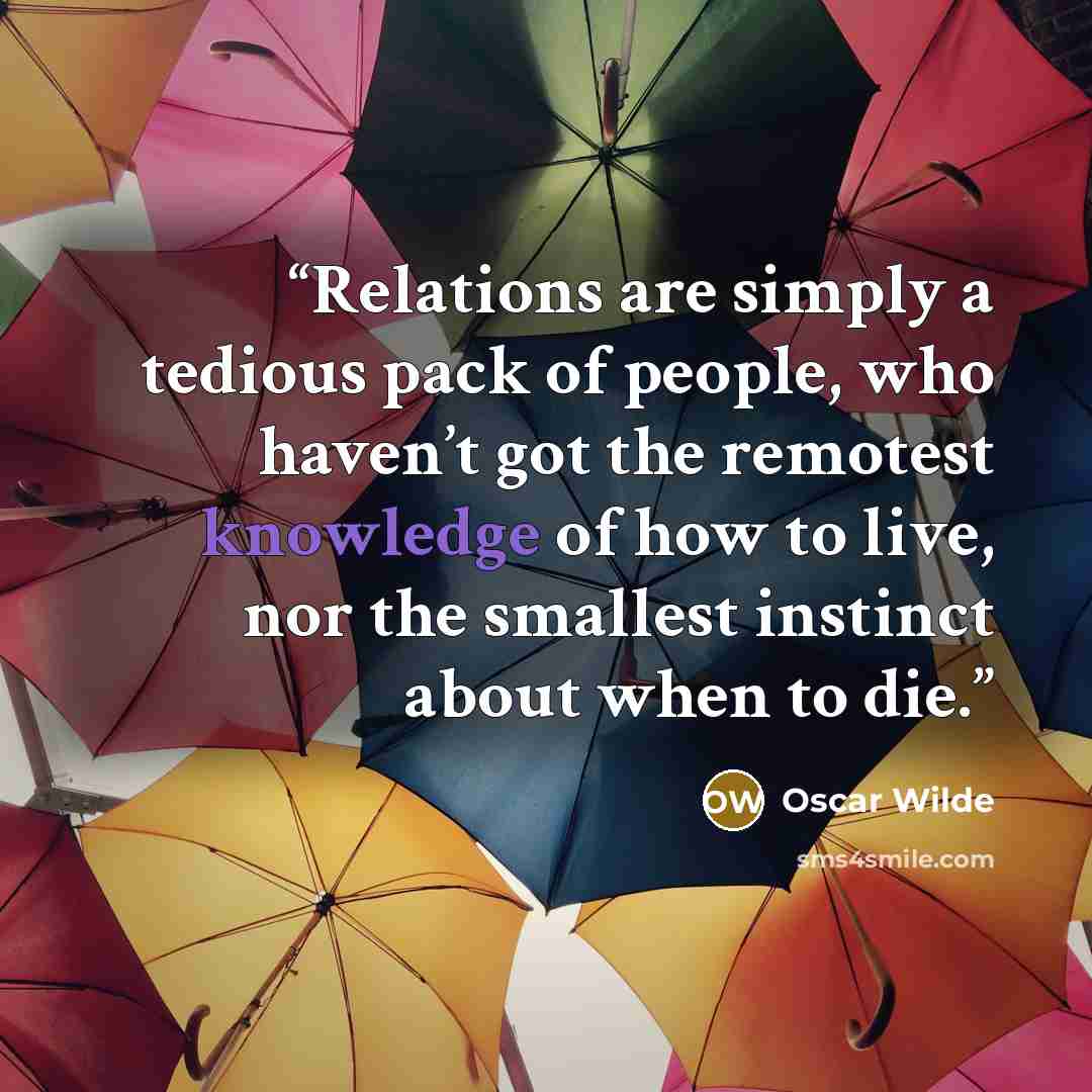 “Relations are simply a tedious pack of people, who haven’t got the remotest knowledge of how to live, nor the smallest instinct about when to die.” quote by Oscar Wilde