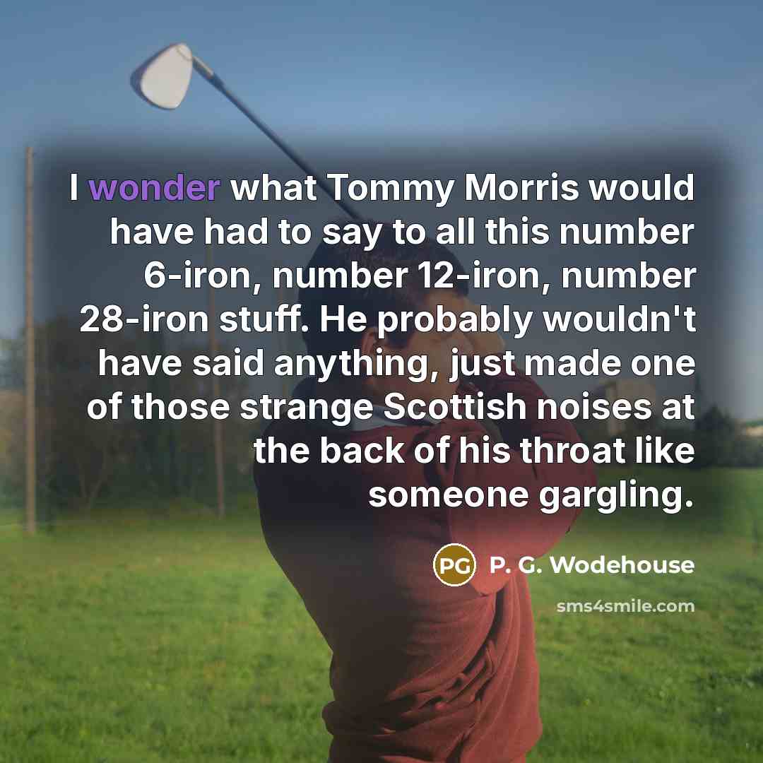 “I wonder what Tommy Morris would have had to say…” quote by P. G. Wodehouse