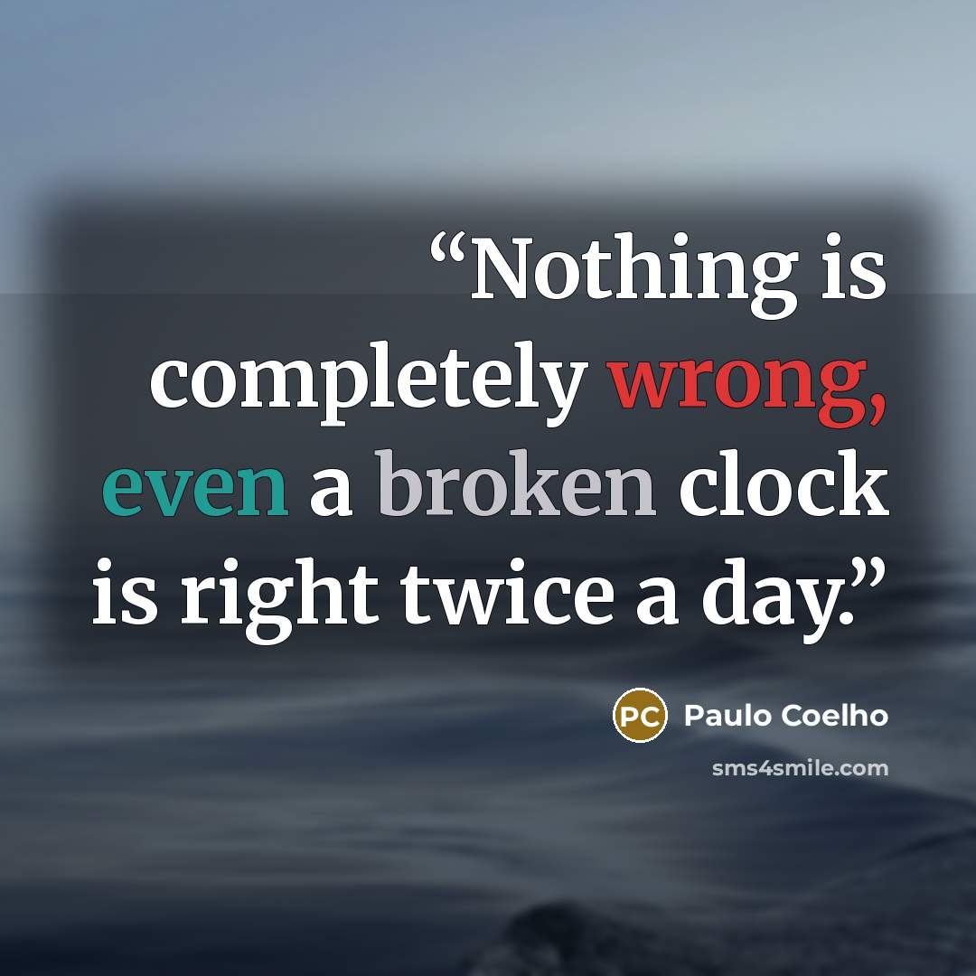 “Nothing is completely wrong, even a broken clock is right twice a day.” quote by Paulo Coelho