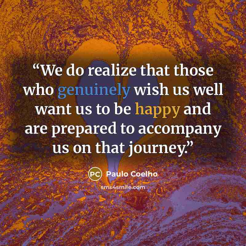 “We do realize that those who genuinely wish us well want us to be happy and are prepared to accompany us on that journey.” quote by Paulo Coelho