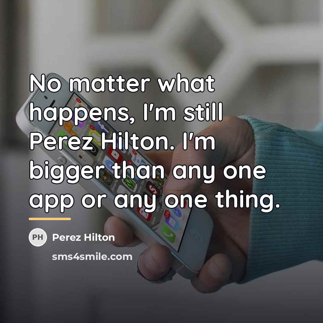 “No matter what happens, I'm still Perez Hilton. I'm bigger…” quote by Perez Hilton