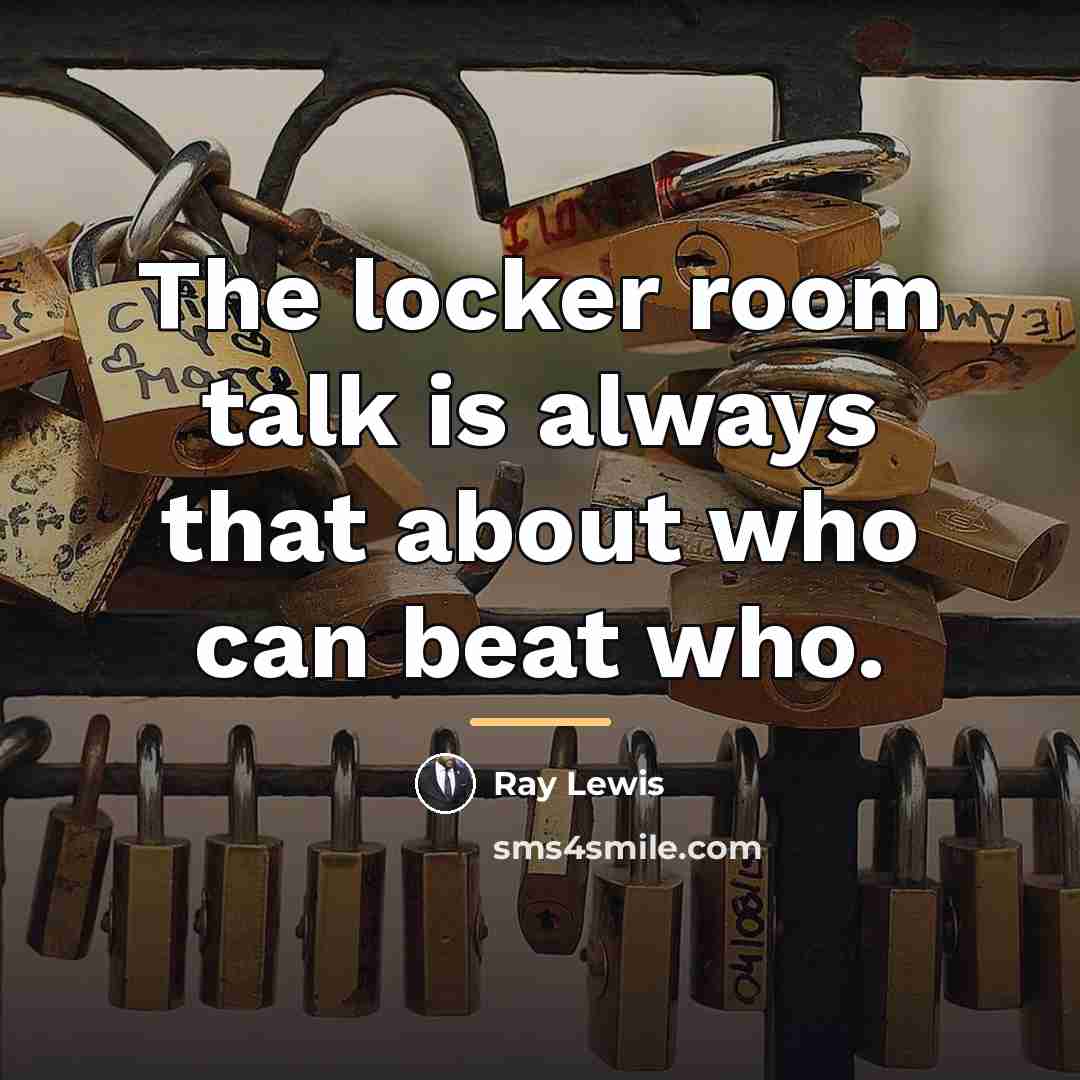 “The locker room talk is always that about who can…” quote by Ray Lewis
