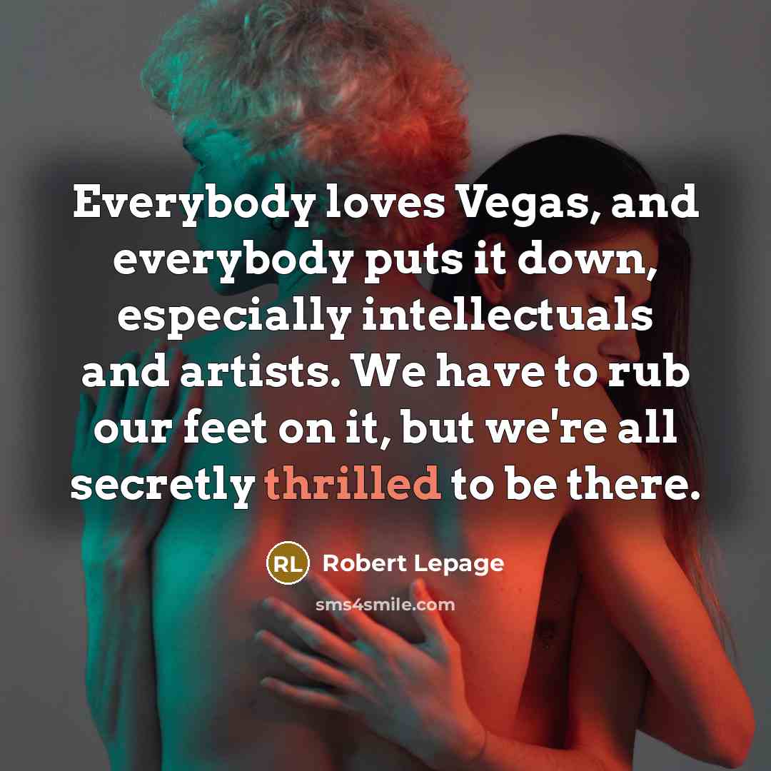 “Everybody loves Vegas, and everybody puts it down, especially intellectuals…” quote by Robert Lepage