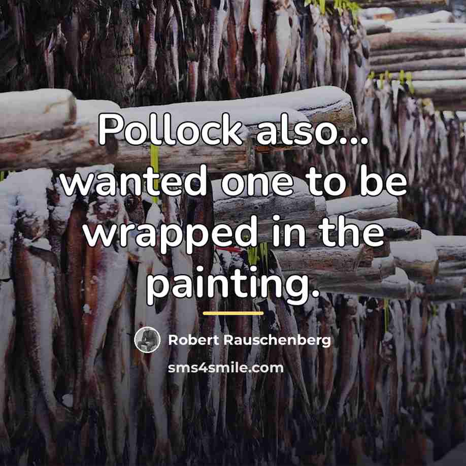 “Pollock also... wanted one to be wrapped in the painting.…” quote by Robert Rauschenberg