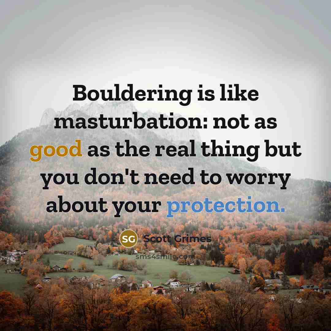 “Bouldering is like masturbation: not as good as the real thing but you don't need to worry about your protection.” quote by Scott Grimes