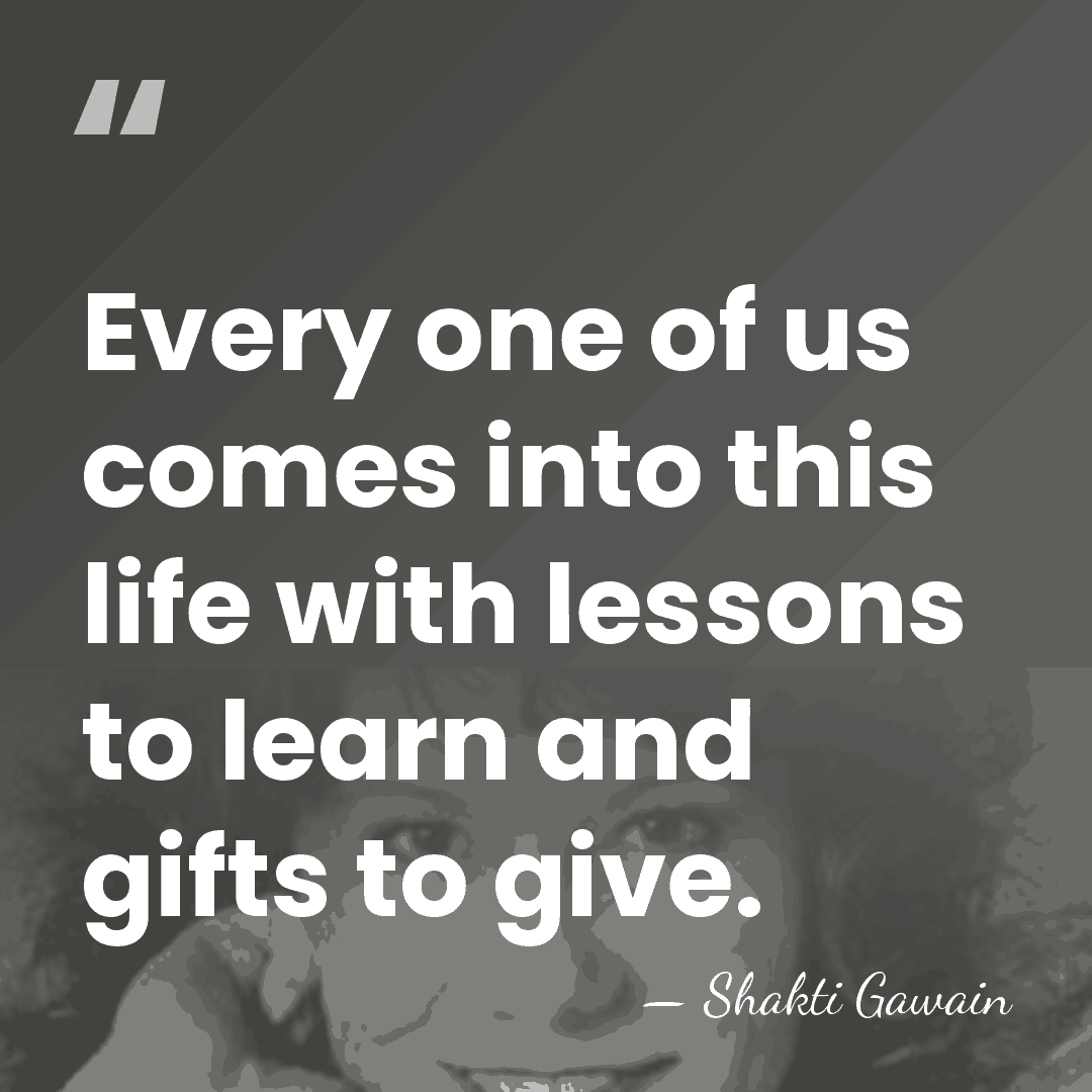 Every one of us comes into this life with lessons to learn&hellip; - Shakti Gawain