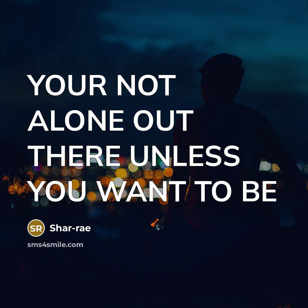 “YOUR NOT ALONE OUT THERE UNLESS YOU WANT TO BE…” quote by Shar-rae