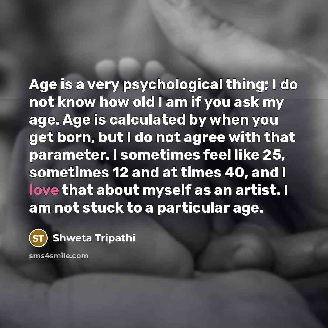 “Age is a very psychological thing; I do not know…” quote by Shweta Tripathi