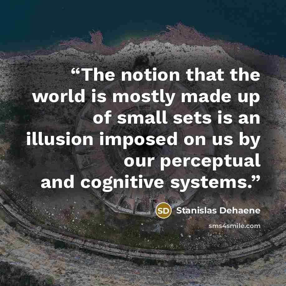 “The notion that the world is mostly made up of small sets is an illusion imposed on us by our perceptual and cognitive systems.” quote by Stanislas Dehaene