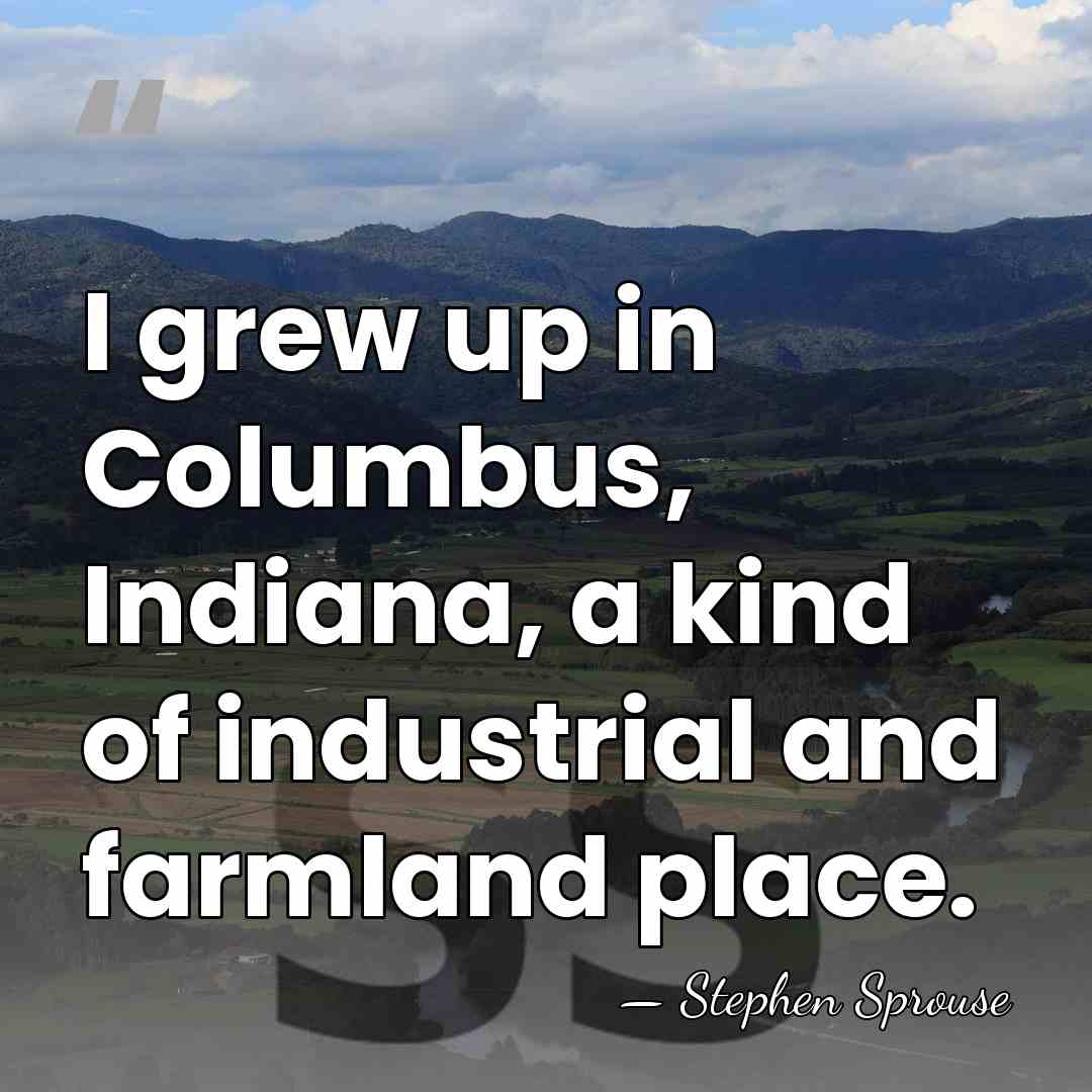 I grew up in Columbus, Indiana, a kind of industrial and farmland&hellip; - Stephen Sprouse