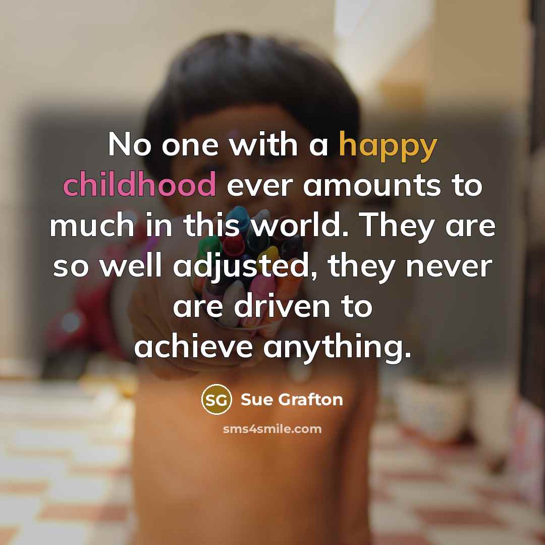 “No one with a happy childhood ever amounts to much…” quote by Sue Grafton