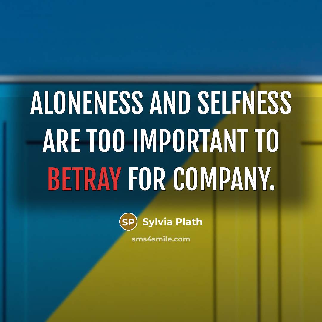 “Aloneness and selfness are too important to betray for company.…” quote by Sylvia Plath
