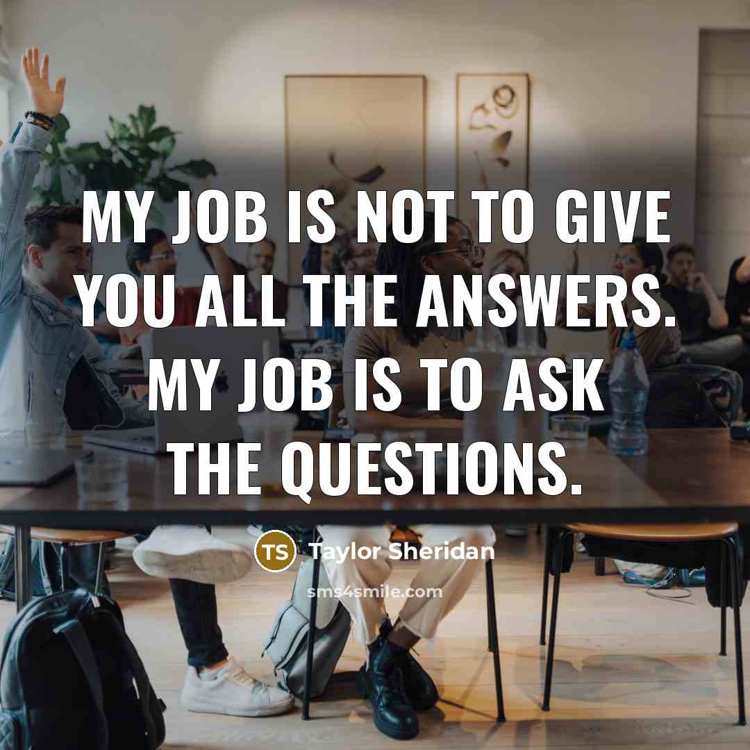 “My job is not to give you all the answers.…” quote by Taylor Sheridan