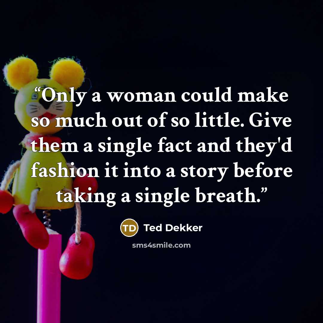 “Only a woman could make so much out of so little. Give them a single fact and they'd fashion it into a story before taking a single breath.” quote by Ted Dekker