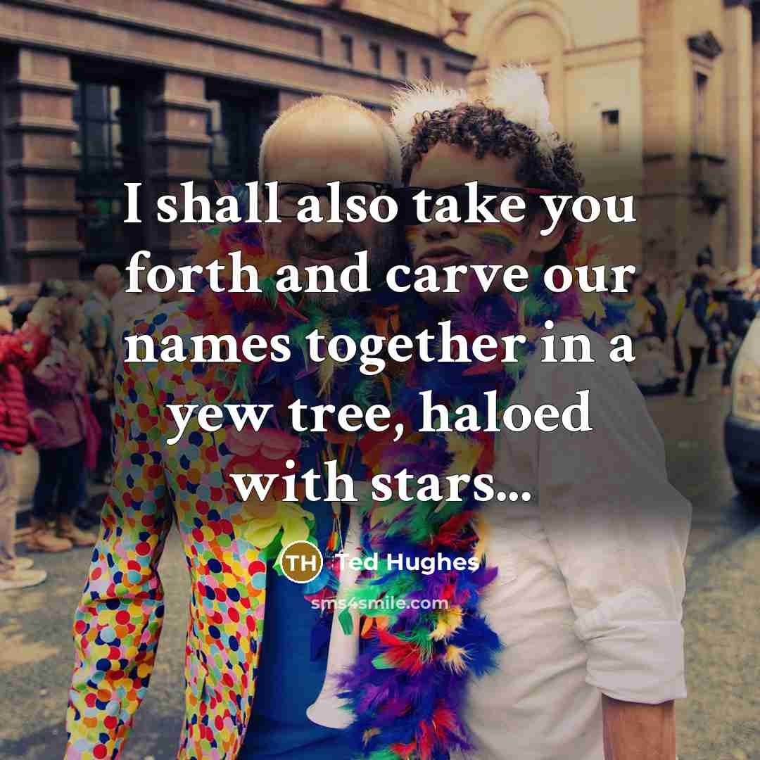 “I shall also take you forth and carve our names…” quote by Ted Hughes