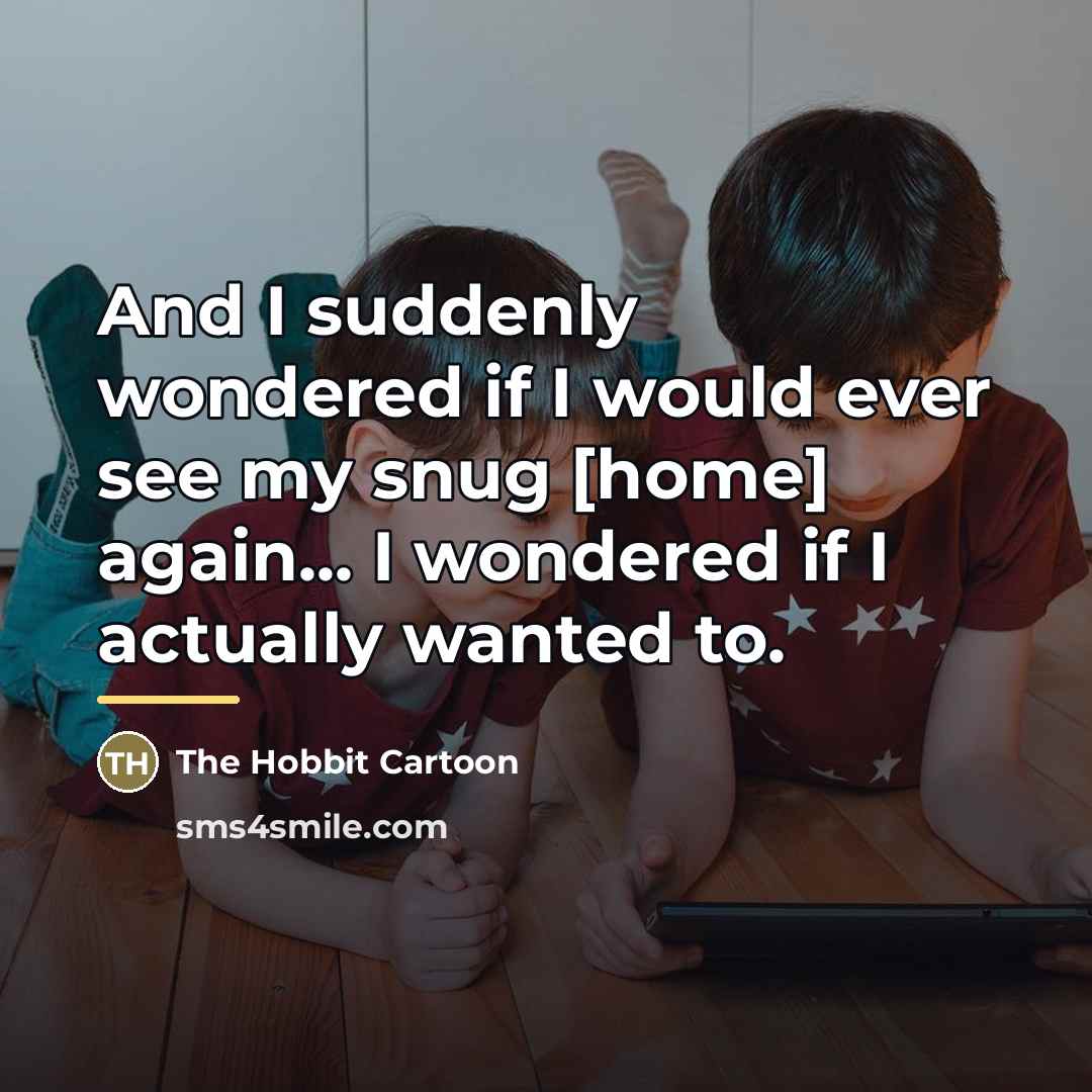 “And I suddenly wondered if I would ever see my snug [home] again... I wondered if I actually wanted to.” quote by The Hobbit Cartoon
