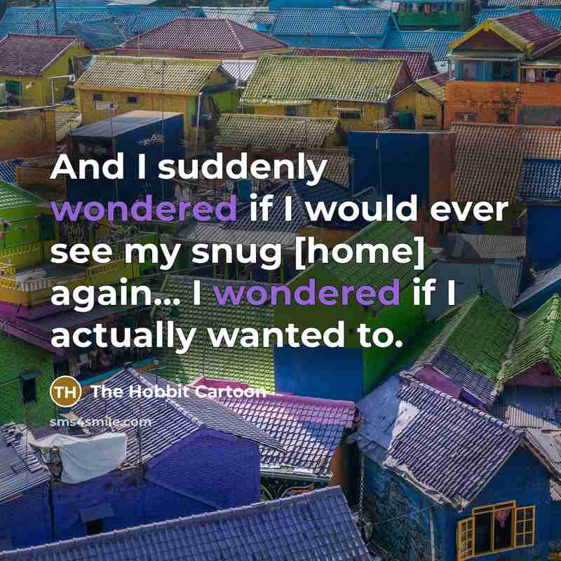 “And I suddenly wondered if I would ever see my snug [home] again... I wondered if I actually wanted to.” quote by The Hobbit Cartoon