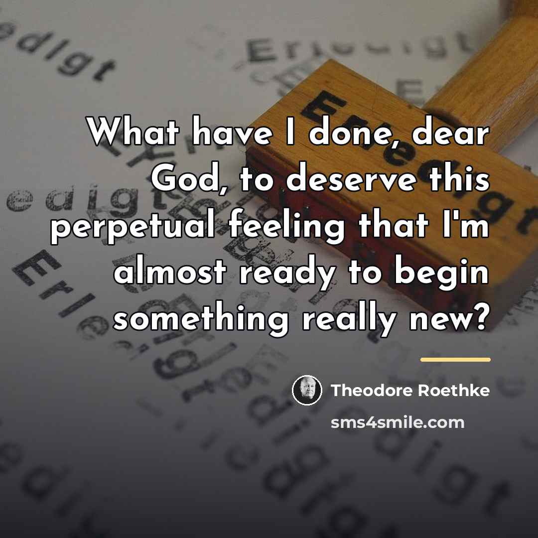 “What have I done, dear God, to deserve this perpetual…” quote by Theodore Roethke