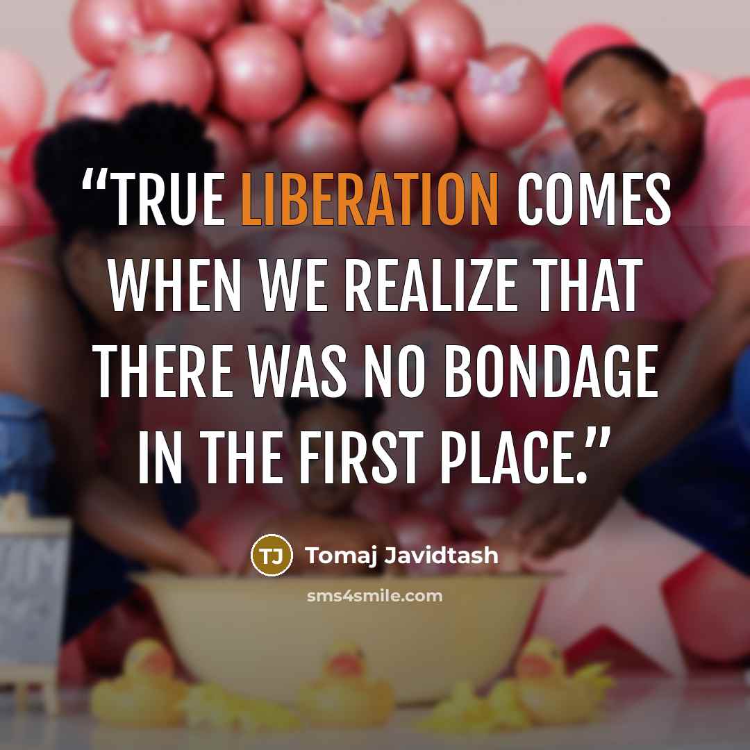 “True liberation comes when we realize that there was no bondage in the first place.” quote by Tomaj Javidtash