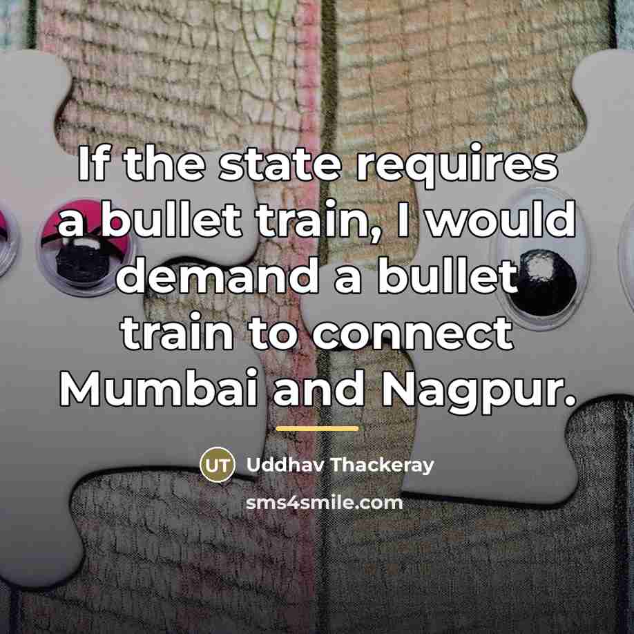 “If the state requires a bullet train, I would demand…” quote by Uddhav Thackeray