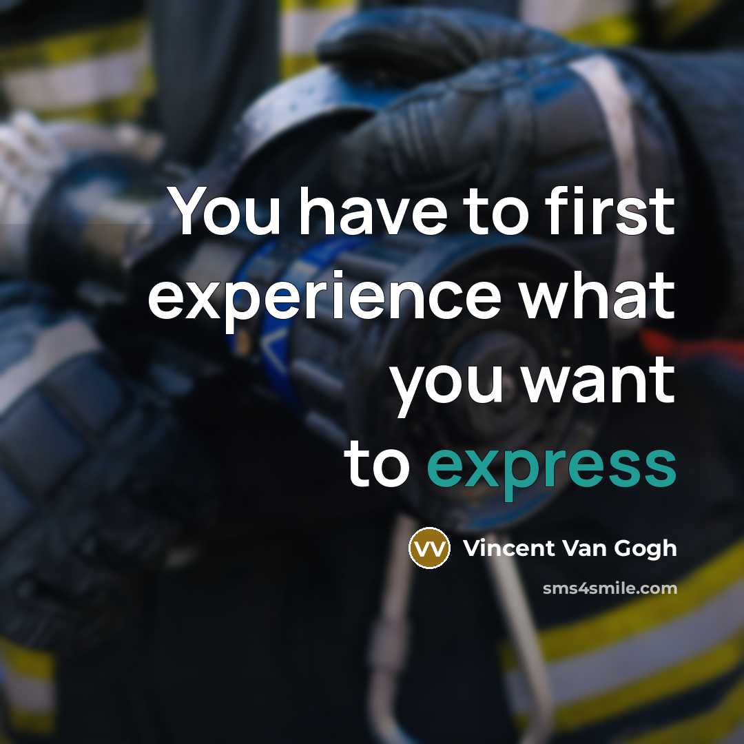 “You have to first experience what you want to express…” quote by Vincent Van Gogh