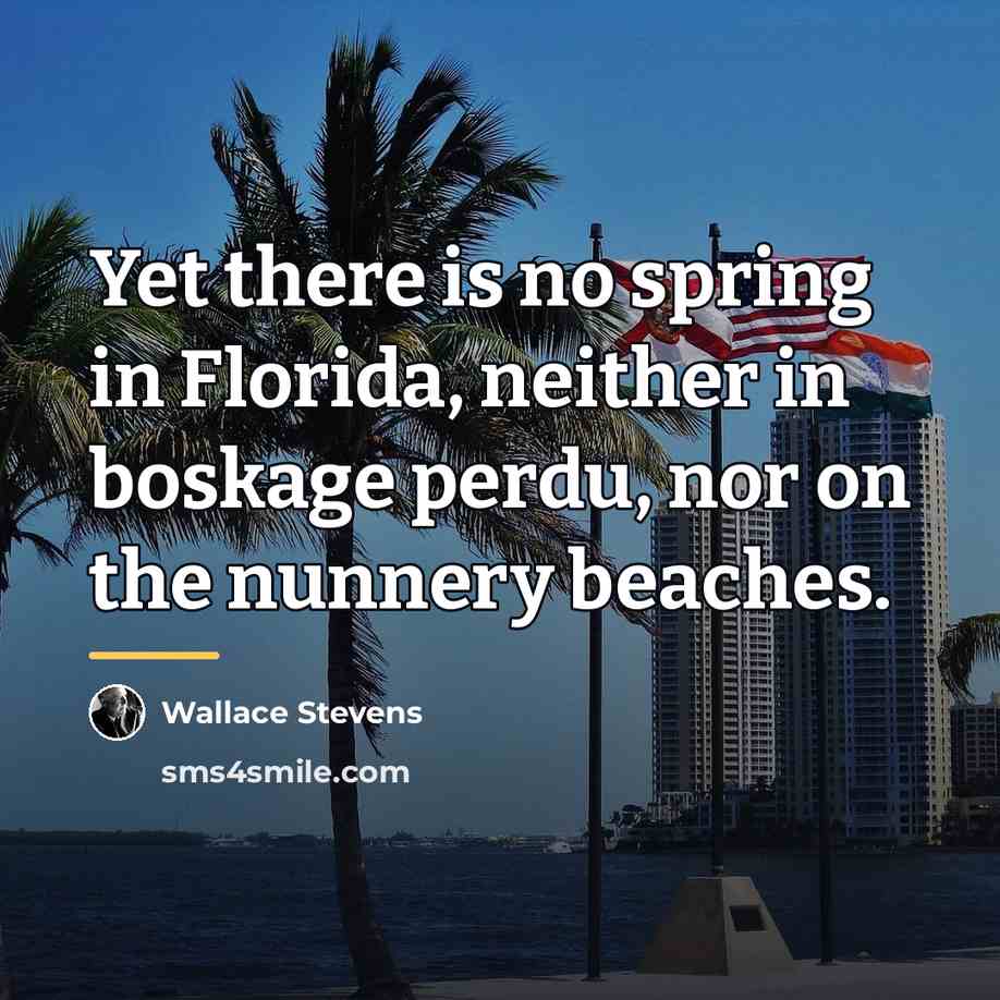 “Yet there is no spring in Florida, neither in boskage…” quote by Wallace Stevens